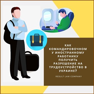 Получить разрешение на трудоустройство в Украине для иностранца в командировке